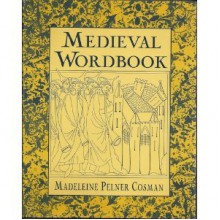 Medieval Wordbook : More Than 4,000 Terms and Expressions From Medieval Culture - Madeleine Pelner Cosman