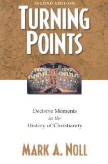 Turning Points: Decisive Moments in the History of Christianity - Mark A. Noll