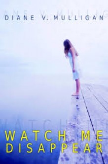 Watch Me Disappear - Diane Vanaskie Mulligan