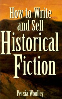 How to Write and Sell Historical Fiction How to Write and Sell Historical Fiction - Persia Woolley