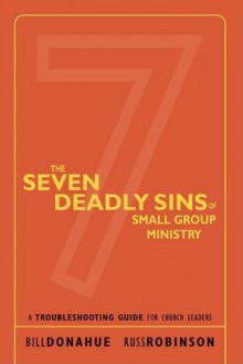 The Seven Deadly Sins of Small Group Ministry: A Troubleshooting Guide for Church Leaders - Bill Donahue, Russ Robinson