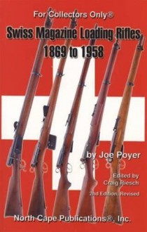 Swiss Magazine Loading Rifles 1869 to 1958, 2nd edition, revised - Joe Poyer, Craig Riesch