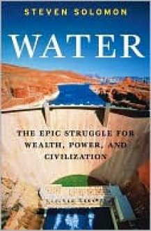 Water: The Epic Struggle for Wealth, Power, and Civilization - Steven Solomon