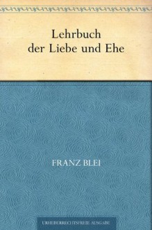 Lehrbuch der Liebe und Ehe (German Edition) - Franz Blei