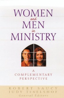 Women and Men in Ministry: A Complementary Perspective - Robert L. Saucy, Judith TenElshof, Clinton Arnold, John Coe, Thomas Finley, Sherwood Lingenfelter, Michael Wilkins