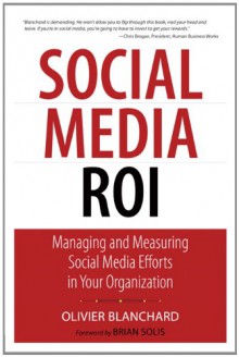 Social Media ROI: Managing and Measuring Social Media Efforts in Your Organization (Que Biz-Tech) - Olivier J. Blanchard