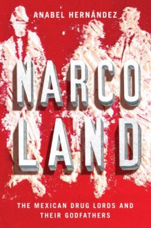 Narcoland: The Mexican Drug Lords And Their Godfathers - Anabel Hernandez, Iain Bruce, Roberto Saviano