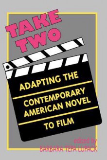 Take Two: Adapting the Contemporary American Novel to Film - Barbara Tepa Lupack