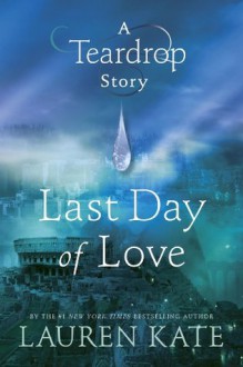 Last Day of Love: A Teardrop Story (Teardrop, #0.5) - Lauren Kate