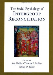 Social Psychology of Intergroup Reconciliation: From Violent Conflict to Peaceful Co-Existence - Arie Nadler, Thomas Malloy, Jeffrey D. Fisher