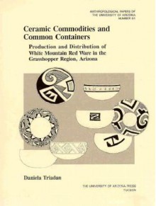 Ceramic Commodities and Common Containers: The Production and Distribution of White Mountain Red Ware in the Grasshopper Region, Arizona - Daniela Triadan