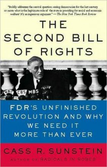 The Second Bill of Rights: FDR's Unfinished Revolution--And Why We Need It More Than Ever - Cass R. Sunstein