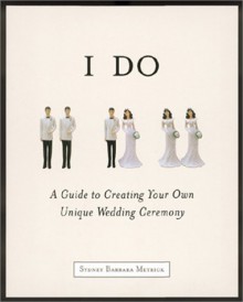 I Do: A Guide to Creating Your Own Unique Wedding Ceremony - Sydney Barbara Metrick