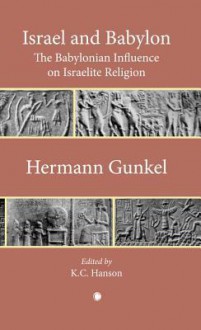 Israel and Babylon: The Babylonian Influence on Israelite Religion - Hermann Gunkel, K.C. Hanson