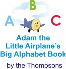 Adam the Little Airplane's Big Alphabet Book - Craig Thompson, Kathleen Thompson, Christopher Thompson