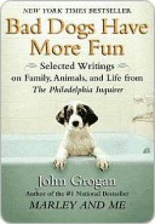 Bad Dogs Have More Fun - John Grogan