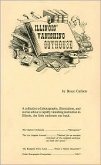 Illinois Vanishing Outhouse: A Collection of Photographs, Illustrations, and Stories About a Rapidly Vanishing Institution in Illinois, the Little Ou (Vanishing Outhouses) - Bruce Carlson