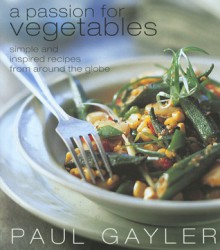 A Passion for Vegetables: Simple and Inspired Recipes from Around the Globe - Paul Gayler, Gus Filgate