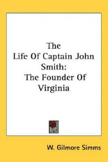 The Life of Captain John Smith: The Founder of Virginia - William Gilmore Simms