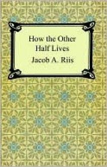 How the Other Half Lives - Jacob A. Riis