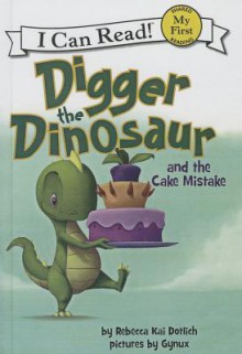 Digger the Dinosaur and the Cake Mistake - Rebecca Kai Dotlich