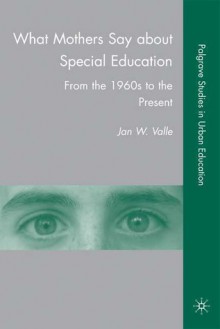 What Mothers Say about Special Education: From the 1960s to the Present - Jan W. Valle, Jan Valle