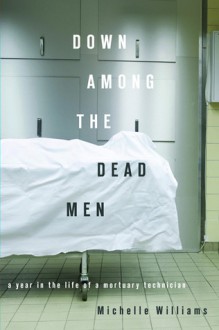 Down Among the Dead Men: A Year in the Life of a Mortuary Technician - Michelle Williams