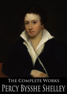 The Complete Works of Percy Bysshe Shelley: Prometheus Unbound, Ozymandias, The Masque of Anarchy, Queen Mab, Triumph of Life and More - Percy Bysshe Shelley, Thomas Hutchinson, Mary Shelley