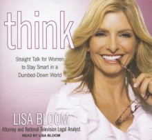 Think: Straight Talk for Women to Stay Smart in a Dumbed-Down World - Lisa Bloom