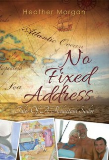 No Fixed Address: Tales of a Reluctant Sailor - Heather Morgan, Nicolette Morgan