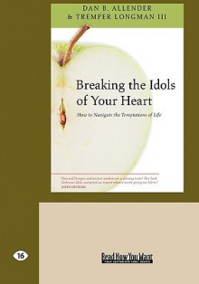 Breaking the Idols of Your Heart: How to Navigate the Temptations of Life (Easyread Large Edition) - Dan B. Allender