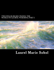 Two Polar Bears Travel the World in Global Warming Part I - Laurel Marie Sobol