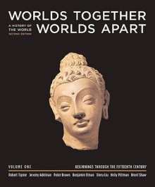 Worlds Together, Worlds Apart: A History of the World, Volume 1: Beginnings Through the Fifteenth Century - Robert L. Tignor, Jeremy Adelman, Peter Brown, Benjamin Elman, Xinru Liu, Holly Pittman, Brent Shaw