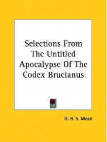 Selections from the Untitled Apocalypse of the Codex Brucianus - G.R.S. Mead