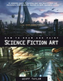 How to Draw and Paint Science Fiction Art - Geoff Taylor