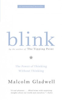 Blink: Thin Slicing, Snap Judgements, and the Power of Thinking Without Thinking - Malcolm Gladwell