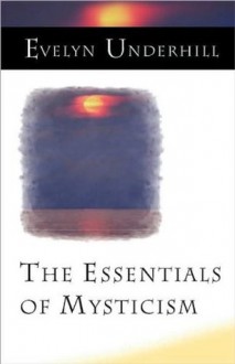 The Essentials of Mysticism and Other Essays - Evelyn Underhill