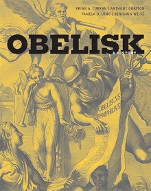 Obelisk: A History (Publications of the Burndy Library) - Brian A. Curran, Anthony Grafton, Pamela O. Long, Benjamin Weiss