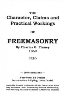 The Character, Claims, and Practical Workings of Freemasonry - John Daniel, Ed Decker, Charles Grandison Finney