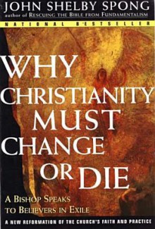 Why Christianity Must Change or Die: A Bishop Speaks to Believers in Exhile - John Shelby Spong