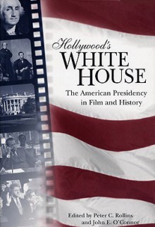 Hollywood's White House: The American Presidency in Film and History - Peter C. Rollins, John E. O'Connor