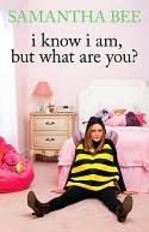 I Know I Am, But What Are You? - Samantha Bee