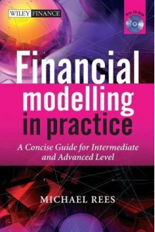 Financial Modelling in Practice: A Concise Guide for Intermediate and Advanced Level (The Wiley Finance Series) - Michael Rees