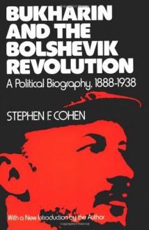 Bukharin and the Bolshevik Revolution: A Political Biography, 1888-1938 - Stephen F. Cohen