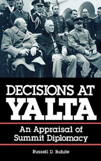 Decisions at Yalta: An Appraisal of Summit Diplomacy - Russell D. Buhite