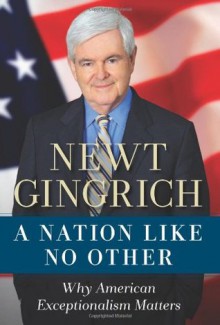 A Nation Like No Other: Why American Exceptionalism Matters - Newt Gingrich