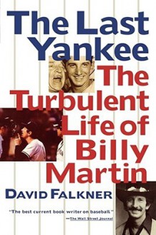 The Last Yankee: The Turbulent Life Of Billy Martin - David Falkner