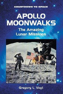 Apollo Moonwalks: The Amazing Lunar Missions - Gregory L. Vogt