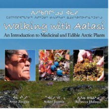 Walking with Aalasi: An Introduction to Edible and Medicinal Arctic Plants - Aalasi Joamie, Rebecca Hainnu, Anna Ziegler