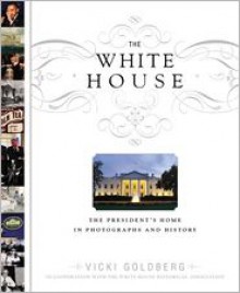 The White House: The President's Home in Photographs and History - Vicki Goldberg, Mike McCurry, White House Historical Association